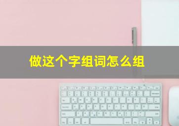 做这个字组词怎么组