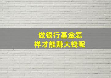 做银行基金怎样才能赚大钱呢