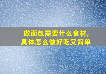 做面包需要什么食材,具体怎么做好吃又简单