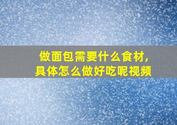 做面包需要什么食材,具体怎么做好吃呢视频