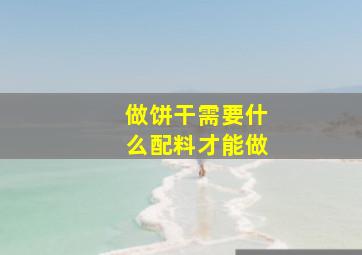 做饼干需要什么配料才能做