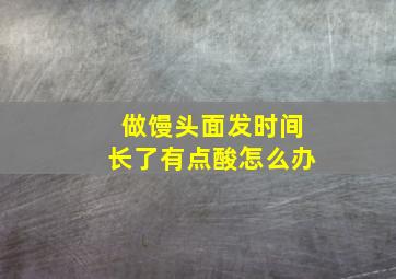 做馒头面发时间长了有点酸怎么办