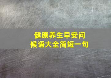 健康养生早安问候语大全简短一句