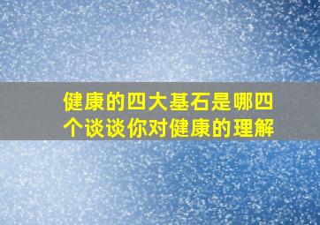 健康的四大基石是哪四个谈谈你对健康的理解