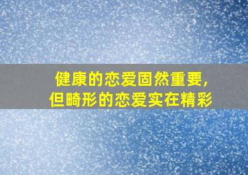 健康的恋爱固然重要,但畸形的恋爱实在精彩