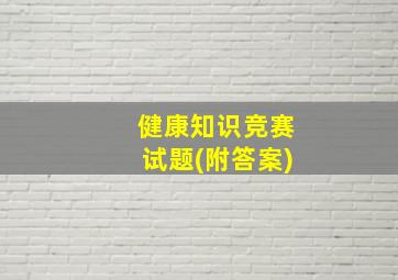 健康知识竞赛试题(附答案)