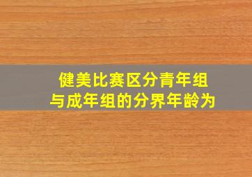 健美比赛区分青年组与成年组的分界年龄为