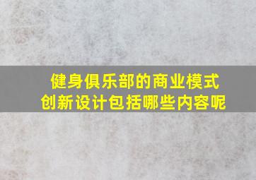 健身俱乐部的商业模式创新设计包括哪些内容呢