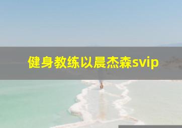 健身教练以晨杰森svip