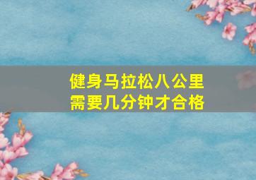 健身马拉松八公里需要几分钟才合格