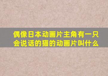 偶像日本动画片主角有一只会说话的猫的动画片叫什么