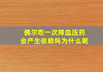 偶尔吃一次降血压药会产生依赖吗为什么呢