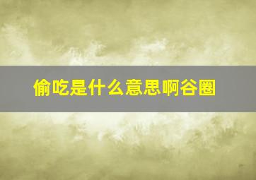 偷吃是什么意思啊谷圈