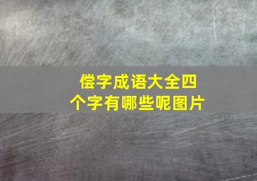 偿字成语大全四个字有哪些呢图片