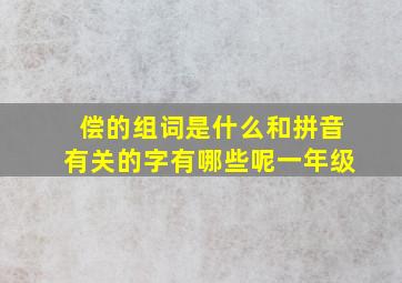 偿的组词是什么和拼音有关的字有哪些呢一年级