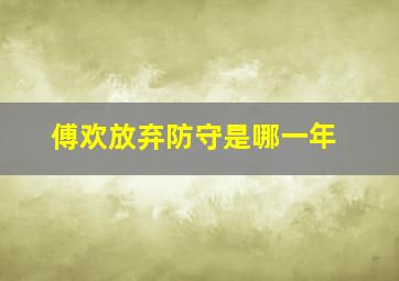 傅欢放弃防守是哪一年