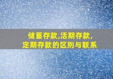 储蓄存款,活期存款,定期存款的区别与联系