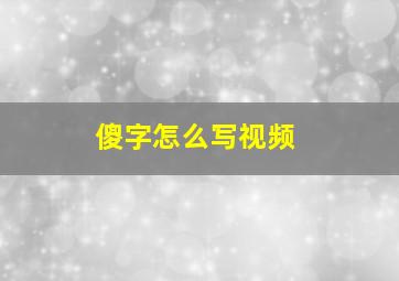 傻字怎么写视频