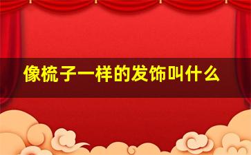 像梳子一样的发饰叫什么