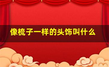 像梳子一样的头饰叫什么