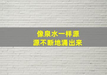 像泉水一样源源不断地涌出来