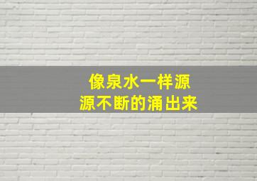 像泉水一样源源不断的涌出来