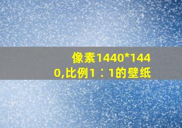 像素1440*1440,比例1∶1的壁纸