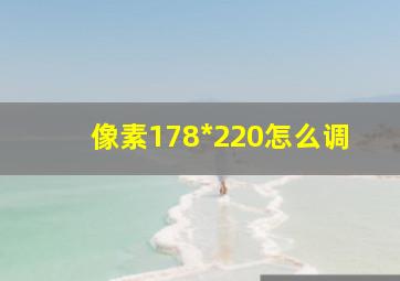 像素178*220怎么调