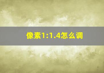 像素1:1.4怎么调