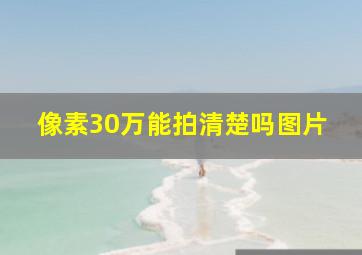 像素30万能拍清楚吗图片