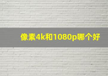 像素4k和1080p哪个好