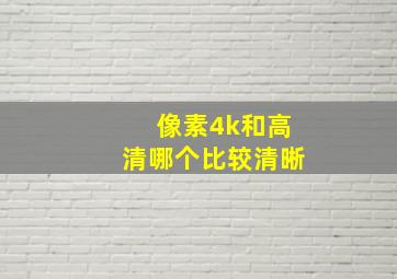 像素4k和高清哪个比较清晰