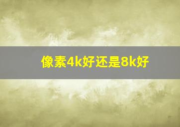 像素4k好还是8k好