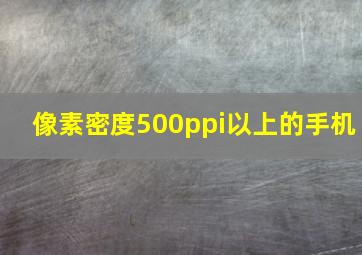 像素密度500ppi以上的手机