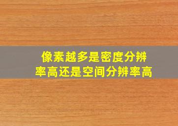 像素越多是密度分辨率高还是空间分辨率高