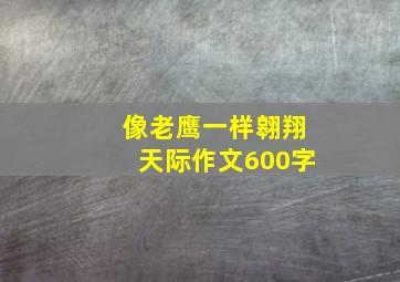 像老鹰一样翱翔天际作文600字