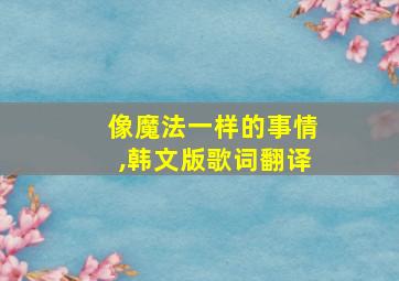 像魔法一样的事情,韩文版歌词翻译