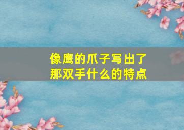 像鹰的爪子写出了那双手什么的特点