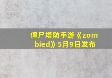 僵尸塔防手游《zombied》5月9日发布