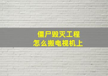 僵尸毁灭工程怎么搬电视机上