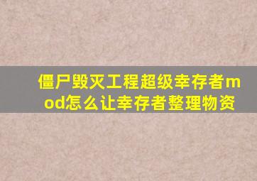 僵尸毁灭工程超级幸存者mod怎么让幸存者整理物资