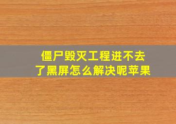 僵尸毁灭工程进不去了黑屏怎么解决呢苹果