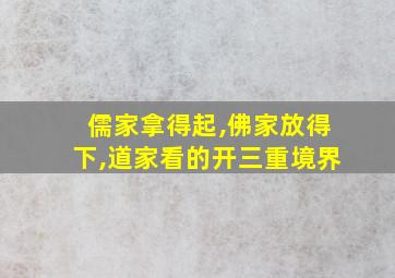 儒家拿得起,佛家放得下,道家看的开三重境界