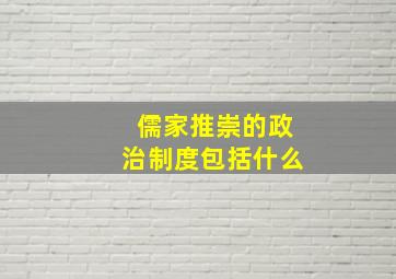 儒家推崇的政治制度包括什么