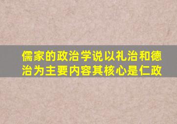 儒家的政治学说以礼治和德治为主要内容其核心是仁政