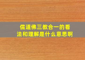 儒道佛三教合一的看法和理解是什么意思啊