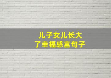 儿子女儿长大了幸福感言句子