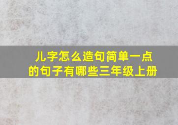 儿字怎么造句简单一点的句子有哪些三年级上册