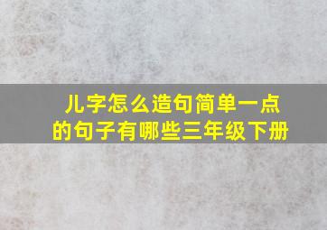 儿字怎么造句简单一点的句子有哪些三年级下册