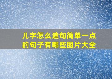 儿字怎么造句简单一点的句子有哪些图片大全